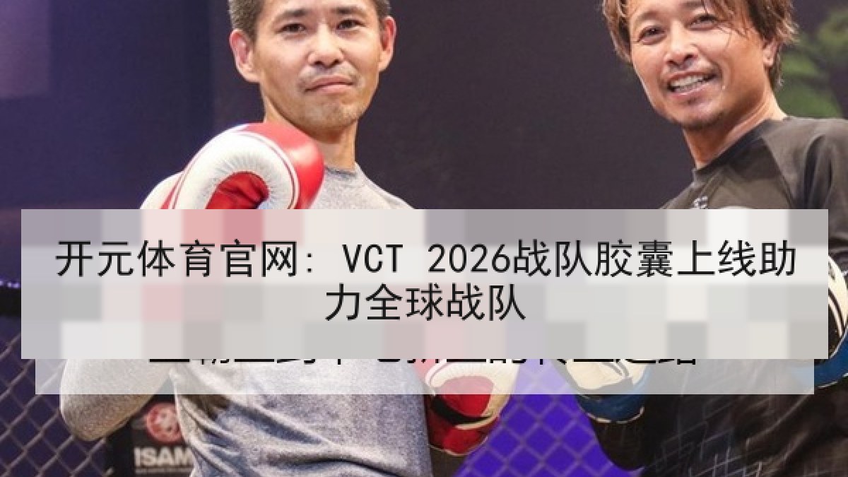 开元体育官网: VCT 2026战队胶囊上线助力全球战队