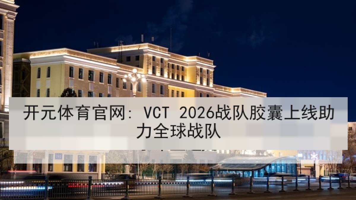 开元体育官网: VCT 2026战队胶囊上线助力全球战队
