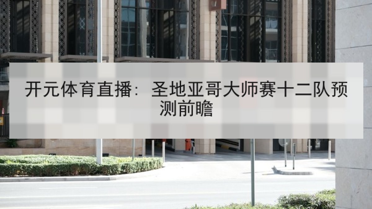 开元体育直播: 圣地亚哥大师赛十二队预测前瞻
