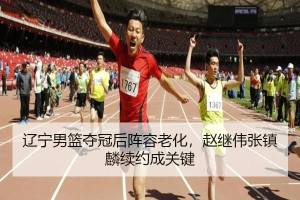 辽宁男篮夺冠后阵容老化，赵继伟张镇麟续约成关键
