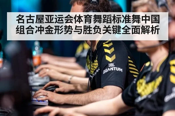 名古屋亚运会体育舞蹈标准舞中国组合冲金形势与胜负关键全面解析
